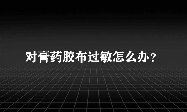 对膏药胶布过敏怎么办？