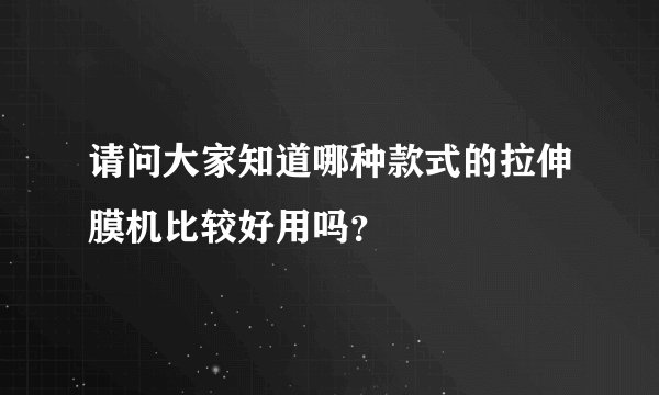 请问大家知道哪种款式的拉伸膜机比较好用吗？