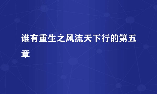 谁有重生之风流天下行的第五章