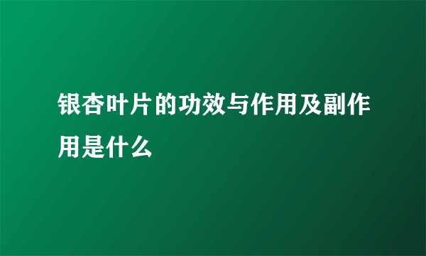 银杏叶片的功效与作用及副作用是什么