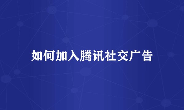 如何加入腾讯社交广告
