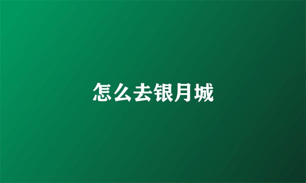 怎么去银月城