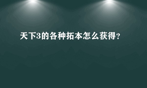 天下3的各种拓本怎么获得？