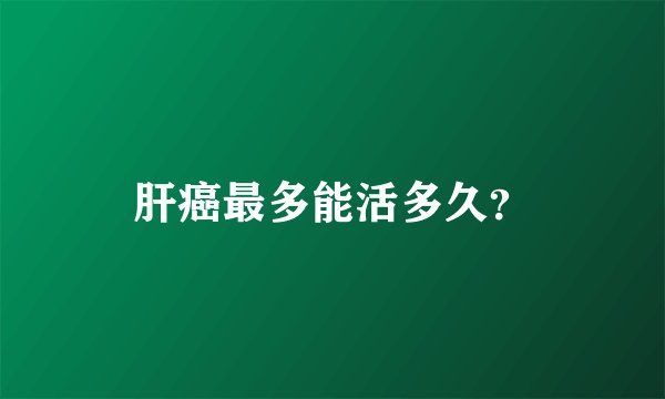 肝癌最多能活多久？