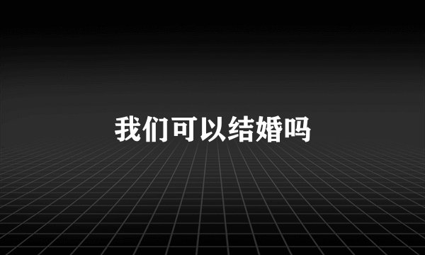 我们可以结婚吗