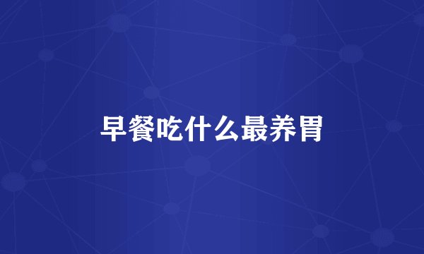 早餐吃什么最养胃