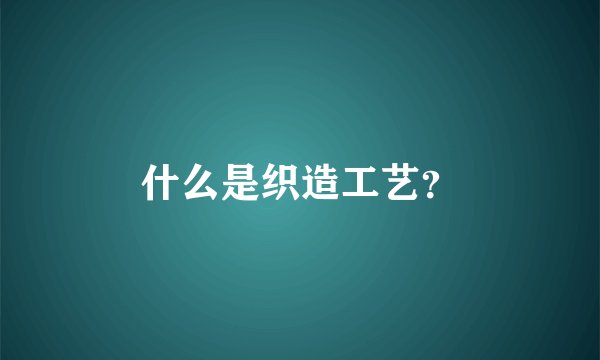 什么是织造工艺？