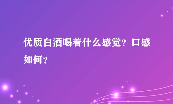优质白酒喝着什么感觉？口感如何？