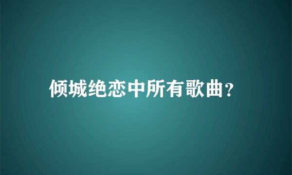 倾城绝恋中所有歌曲？