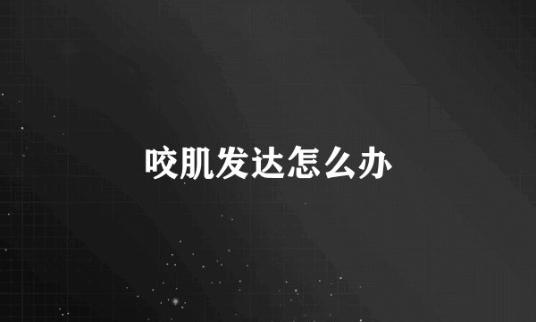 咬肌发达怎么办
