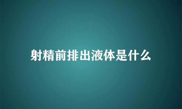 射精前排出液体是什么