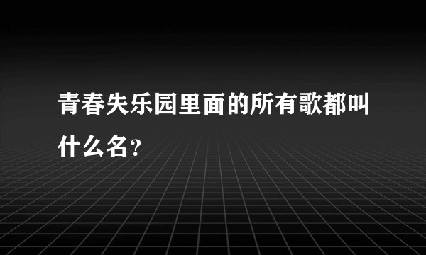 青春失乐园里面的所有歌都叫什么名？