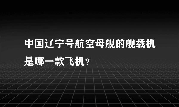 中国辽宁号航空母舰的舰载机是哪一款飞机?