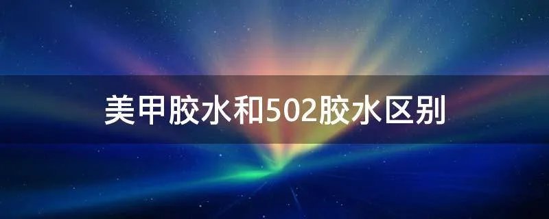 美甲胶水和502胶水区别