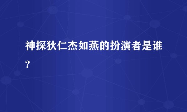 神探狄仁杰如燕的扮演者是谁?