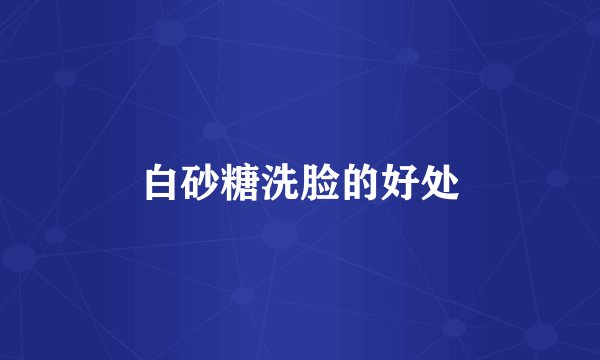 白砂糖洗脸的好处