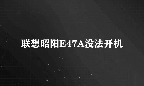 联想昭阳E47A没法开机