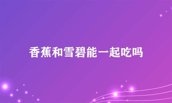 香蕉和雪碧能一起吃吗
