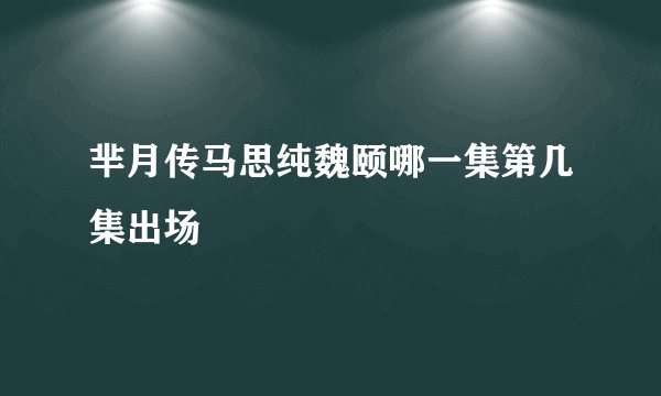 芈月传马思纯魏颐哪一集第几集出场