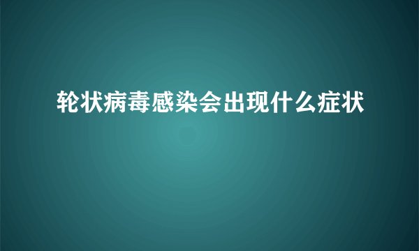轮状病毒感染会出现什么症状