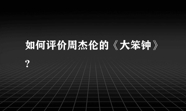 如何评价周杰伦的《大笨钟》?