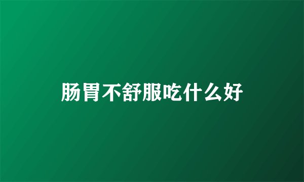 肠胃不舒服吃什么好