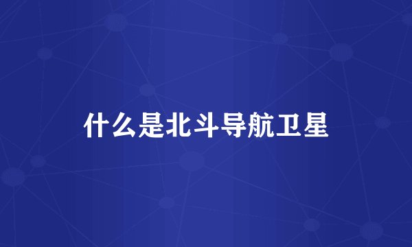 什么是北斗导航卫星