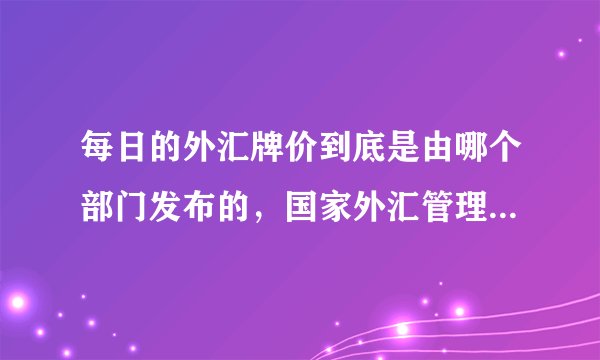 每日的外汇牌价到底是由哪个部门发布的,国家外汇管理局还是央行?