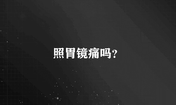 照胃镜痛吗？
