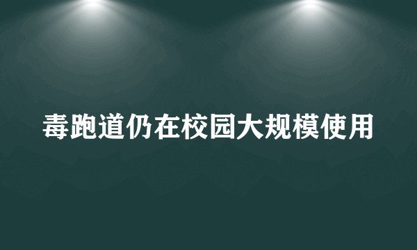 毒跑道仍在校园大规模使用
