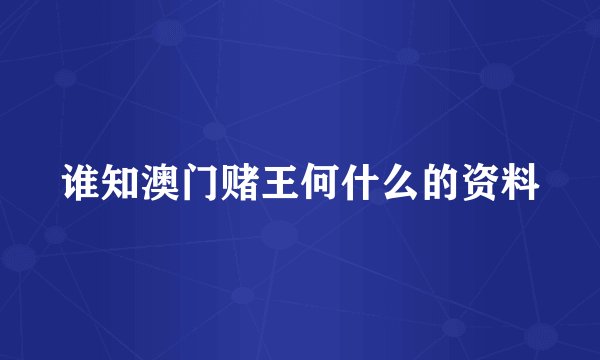 谁知澳门赌王何什么的资料