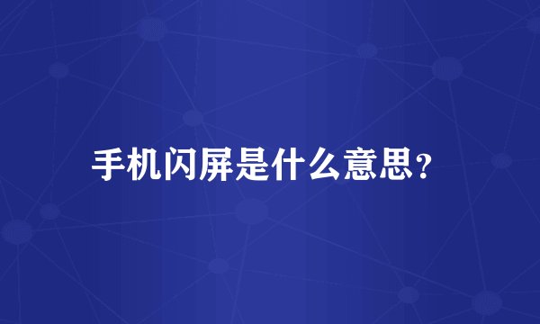 手机闪屏是什么意思？