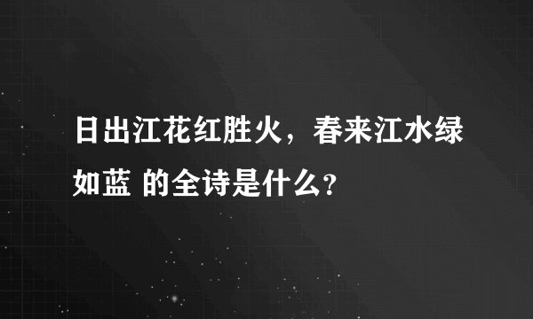 日出江花红胜火，春来江水绿如蓝 的全诗是什么？