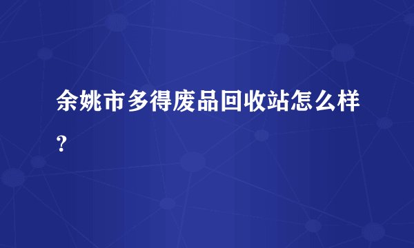 余姚市多得废品回收站怎么样?