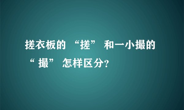 搓衣板的 “搓” 和一小撮的“ 撮” 怎样区分？