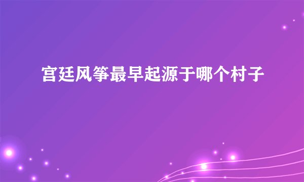 宫廷风筝最早起源于哪个村子