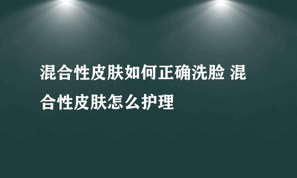 混合性皮肤如何正确洗脸 混合性皮肤怎么护理