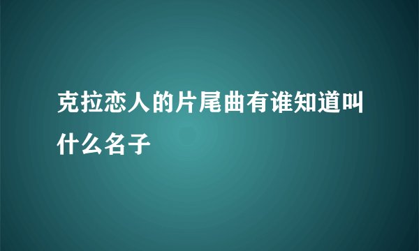 克拉恋人的片尾曲有谁知道叫什么名子