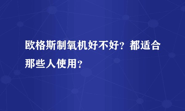 欧格斯制氧机好不好？都适合那些人使用？