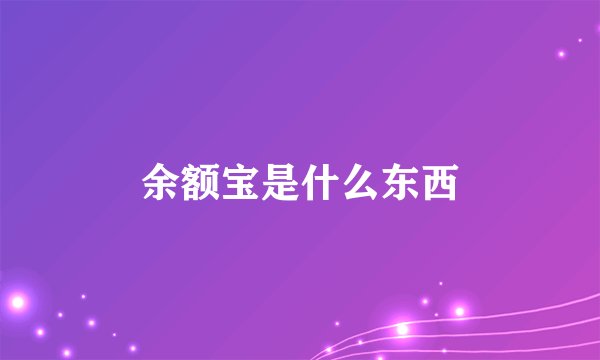 余额宝是什么东西