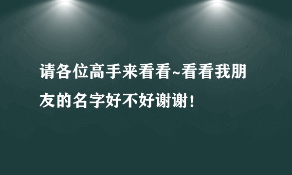 请各位高手来看看~看看我朋友的名字好不好谢谢！