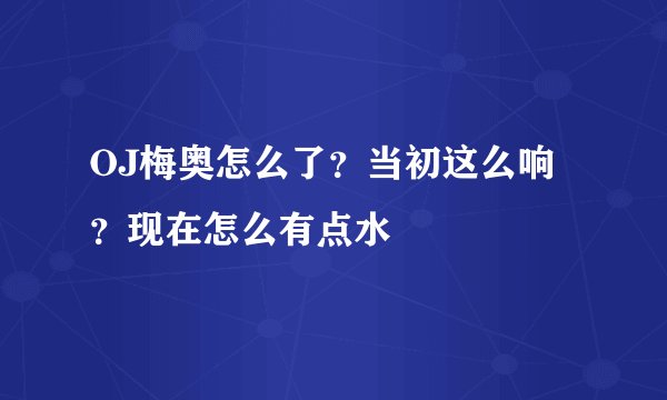 OJ梅奥怎么了？当初这么响？现在怎么有点水