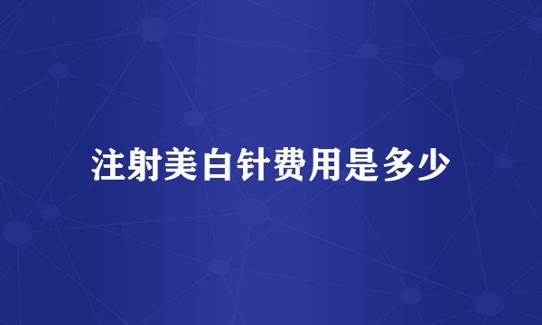 注射美白针费用是多少