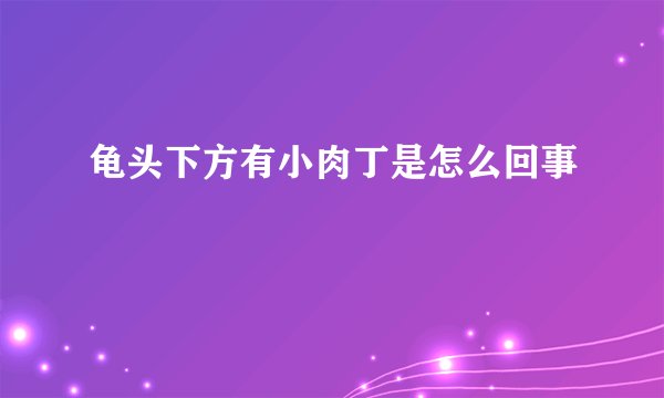 龟头下方有小肉丁是怎么回事