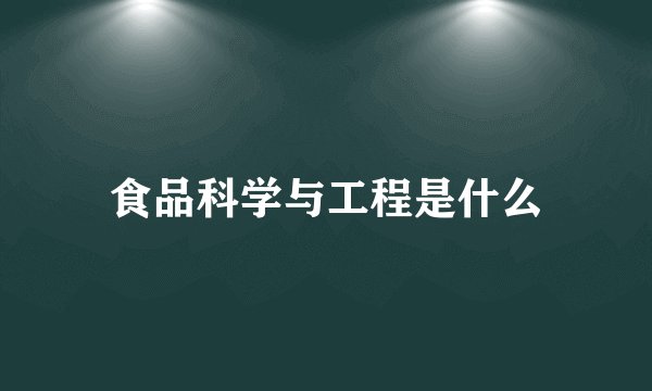 食品科学与工程是什么