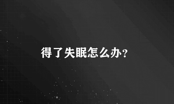 得了失眠怎么办？