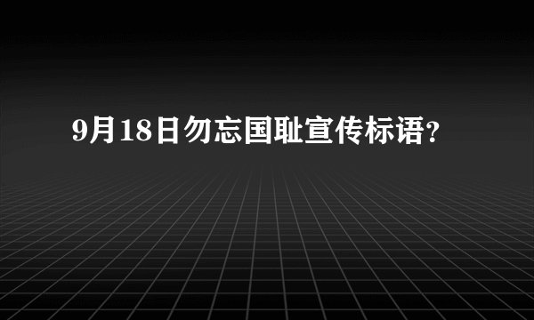 9月18日勿忘国耻宣传标语?