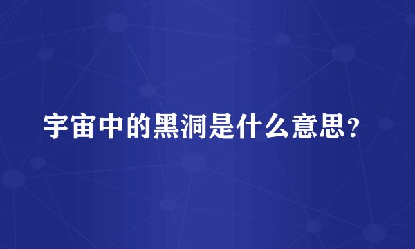 宇宙中的黑洞是什么意思?
