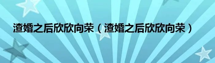 渣婚之后欣欣向荣（渣婚之后欣欣向荣）
