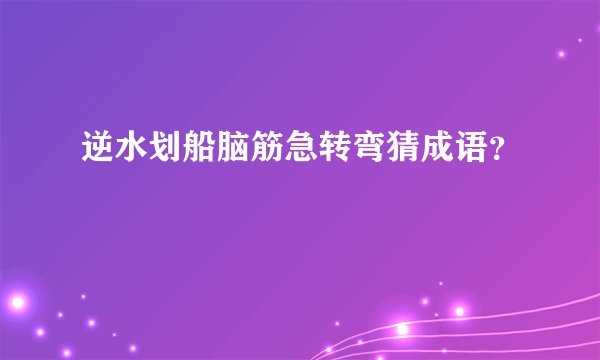 逆水划船脑筋急转弯猜成语？